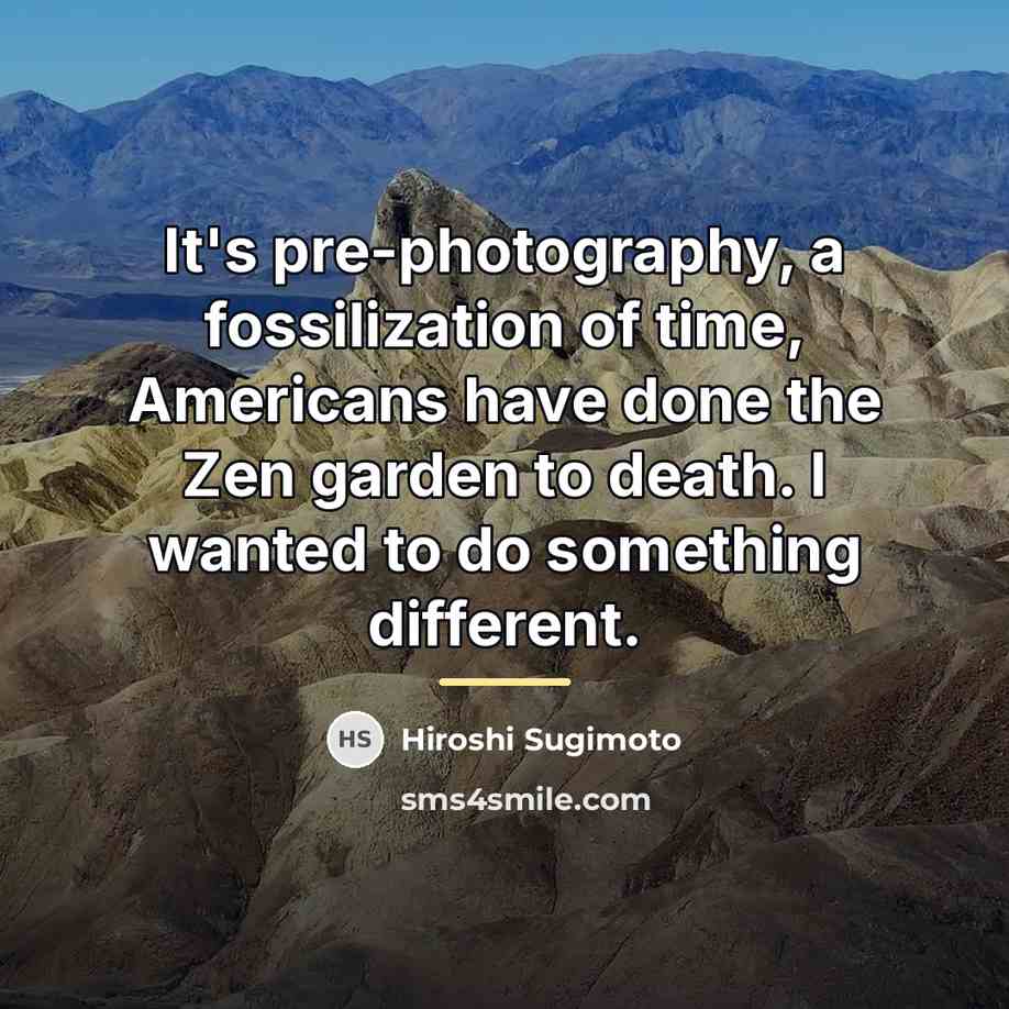 “It's pre-photography, a fossilization of time, Americans have done the…” quote by Hiroshi Sugimoto