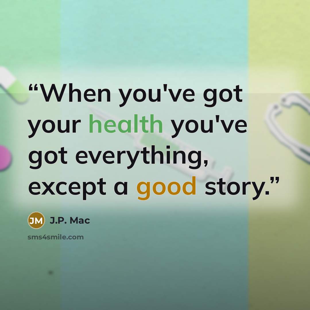 “When you've got your health you've got everything, except a good story.” quote by J.P. Mac