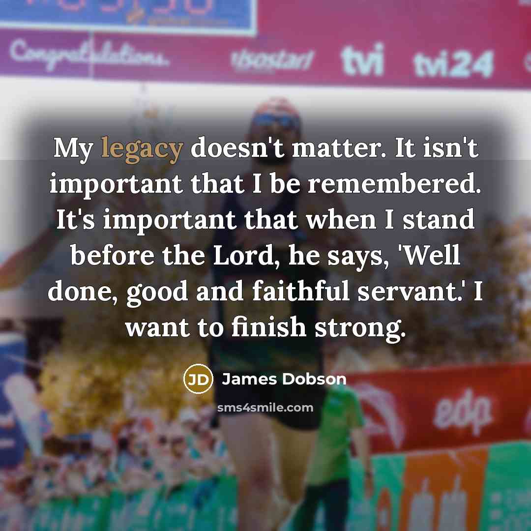 “My legacy doesn't matter. It isn't important that I be…” quote by James Dobson