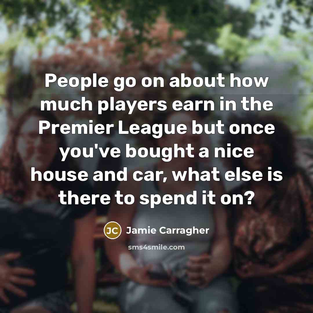 “People go on about how much players earn in the…” quote by Jamie Carragher