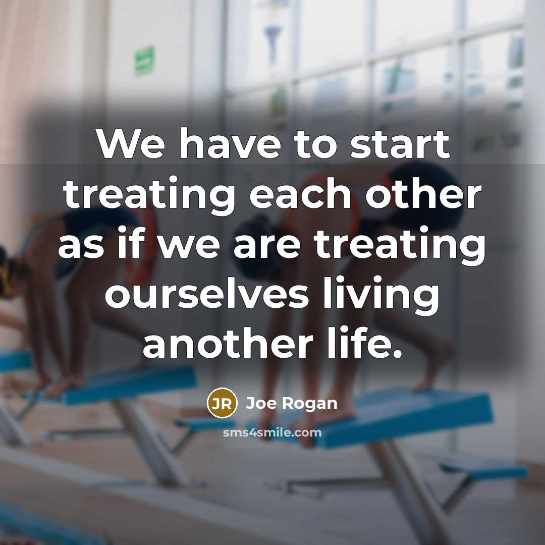 “We have to start treating each other as if we…” quote by Joe Rogan