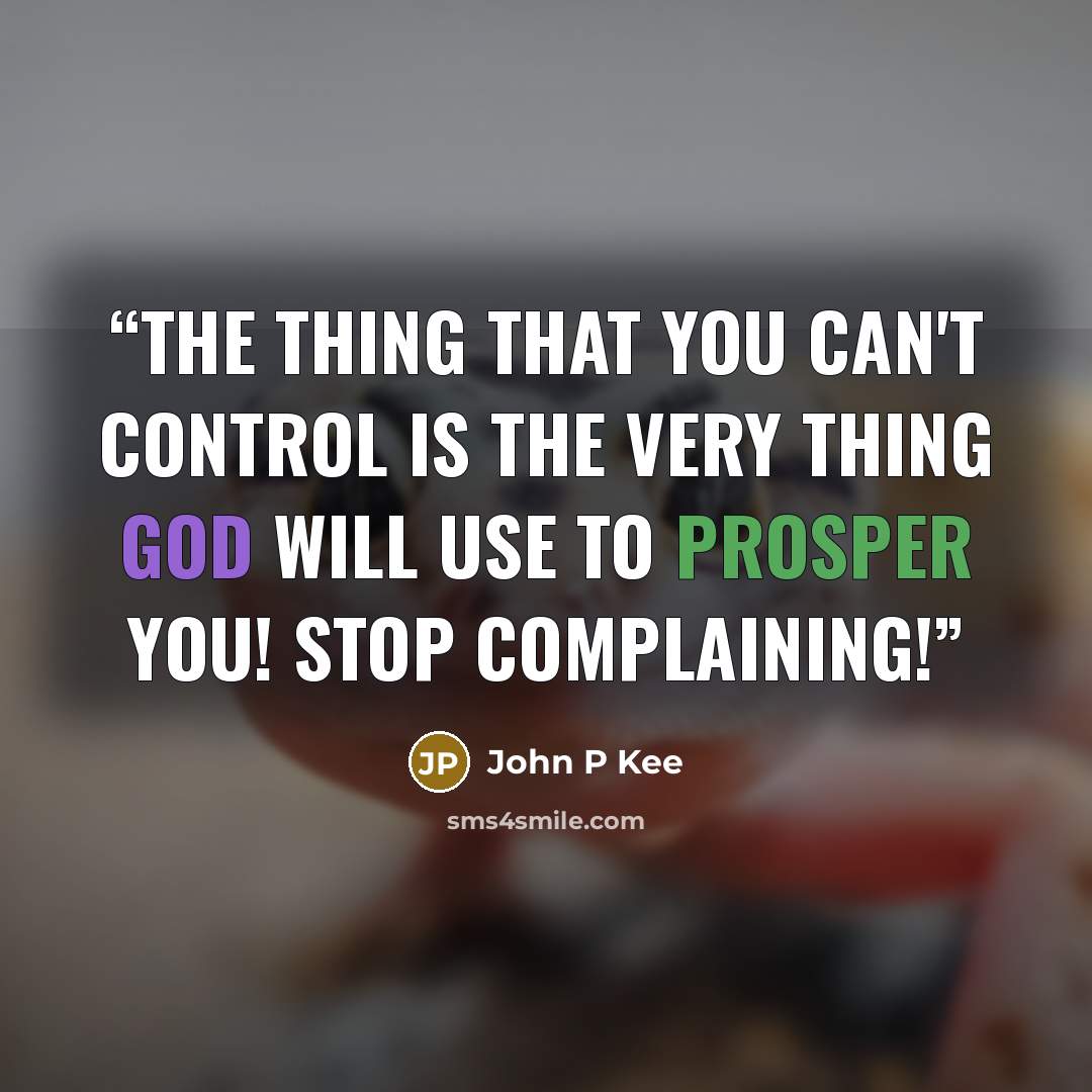 “The thing that you can't control is the very thing God will use to prosper you! Stop complaining!” quote by John P Kee
