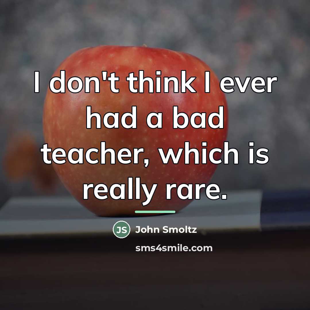 “I don't think I ever had a bad teacher, which…” quote by John Smoltz