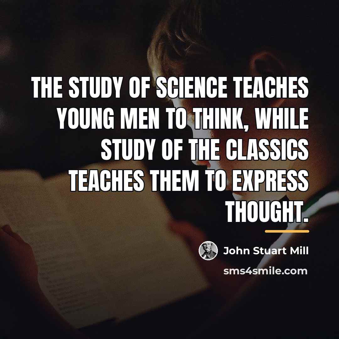 “The study of science teaches young men to think, while…” quote by John Stuart Mill