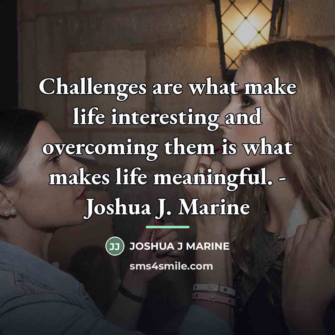 “Challenges are what make life interesting and overcoming them is…” quote by Anonymous