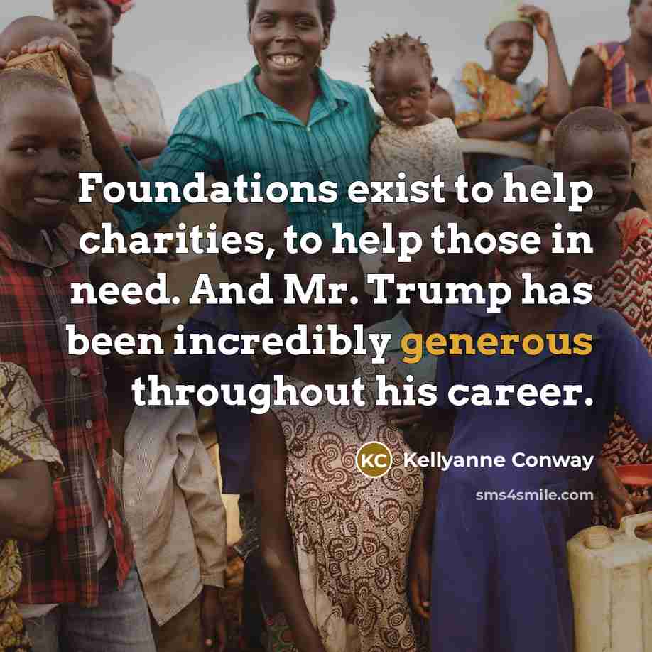 “Foundations exist to help charities, to help those in need.…” quote by Kellyanne Conway
