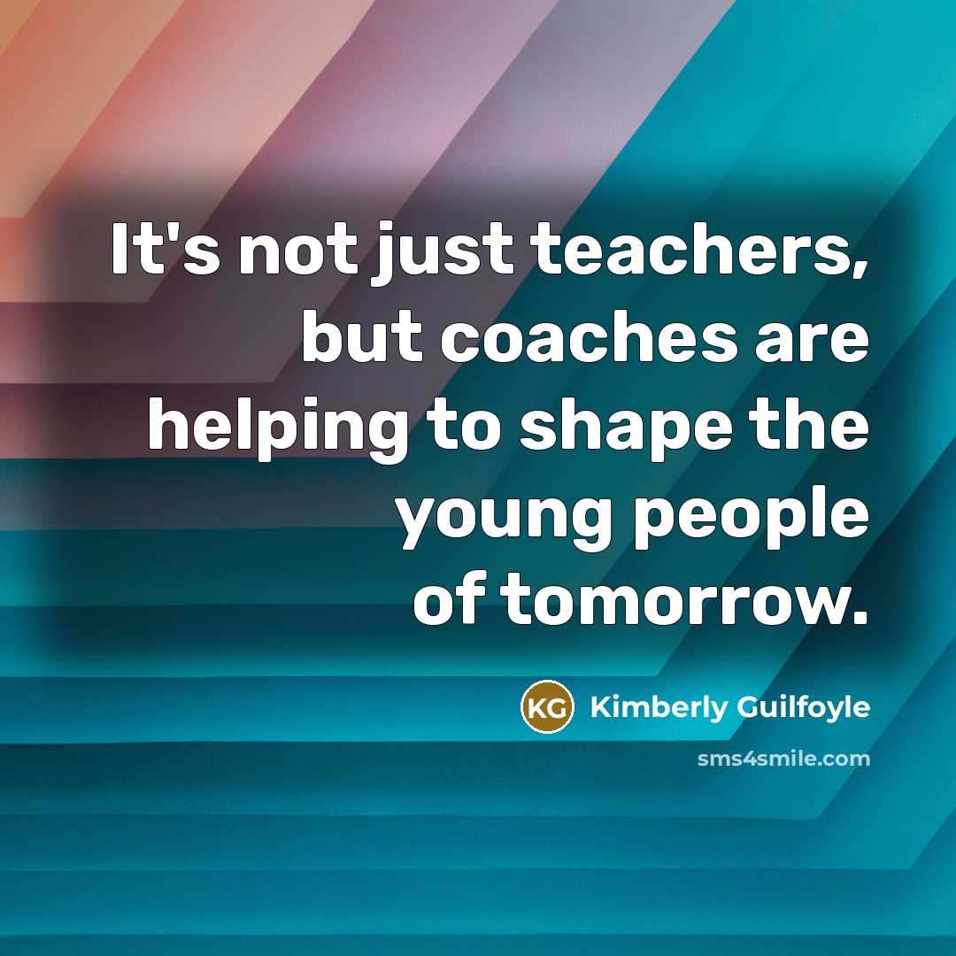 “It's not just teachers, but coaches are helping to shape…” quote by Kimberly Guilfoyle