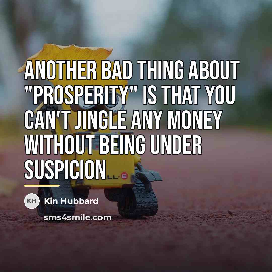 “Another bad thing about "prosperity" is that you can't jingle…” quote by Kin Hubbard