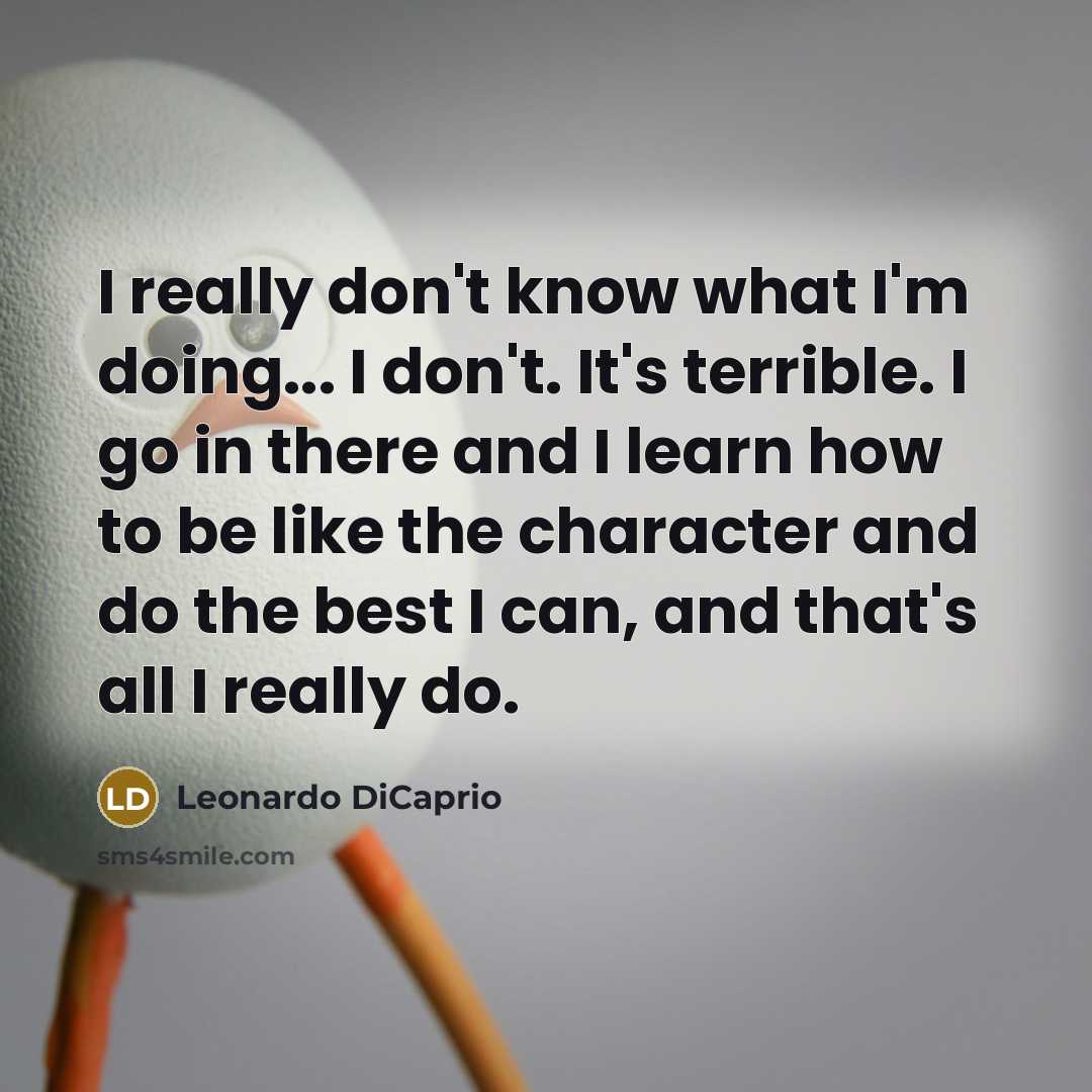 “I really don't know what I'm doing... I don't. It's…” quote by Leonardo DiCaprio