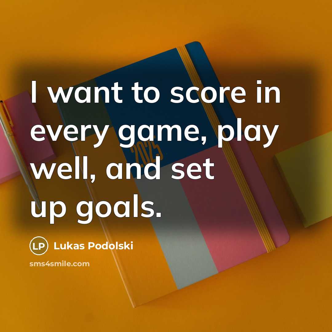 “I want to score in every game, play well, and set up goals.” quote by Lukas Podolski