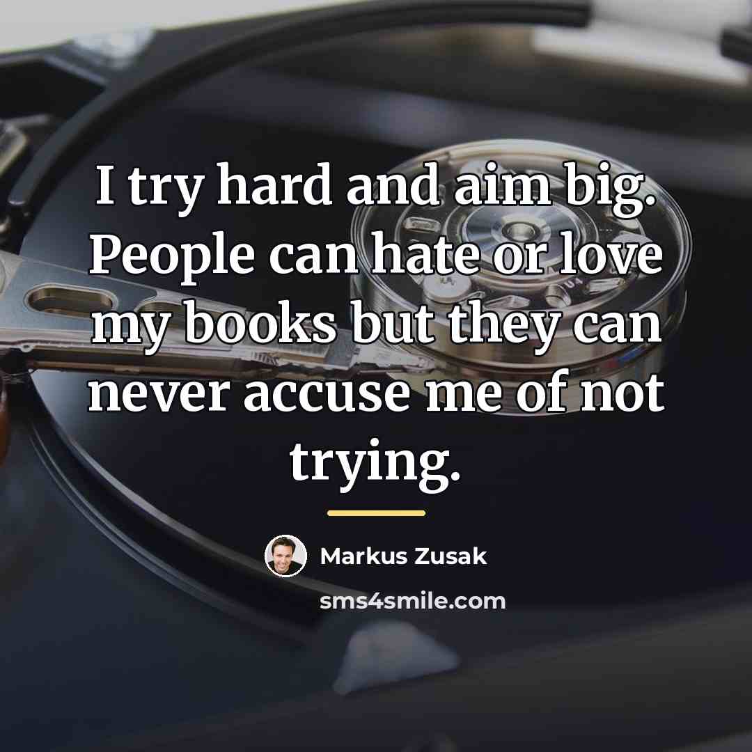 “I try hard and aim big. People can hate or…” quote by Markus Zusak
