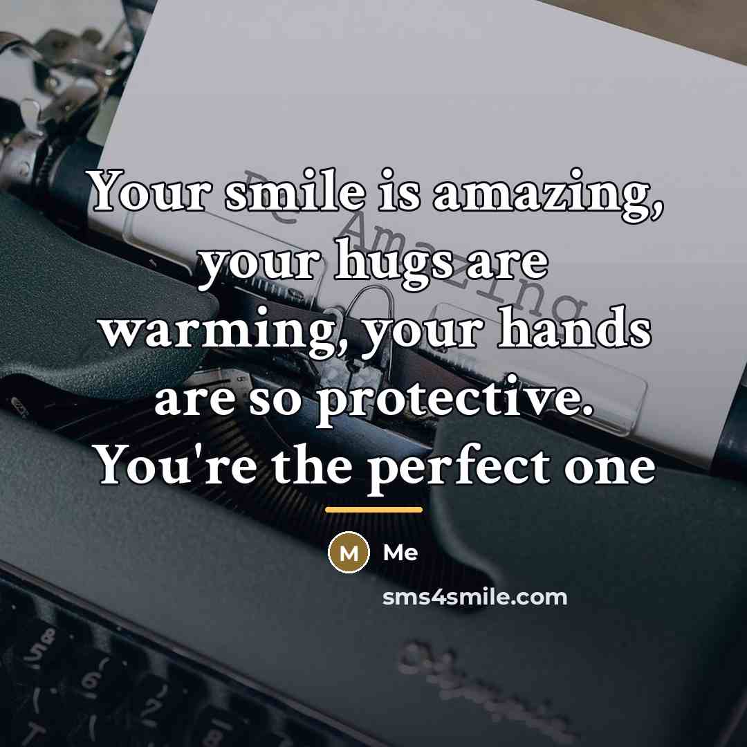“Your smile is amazing, your hugs are warming, your hands…” quote by Me