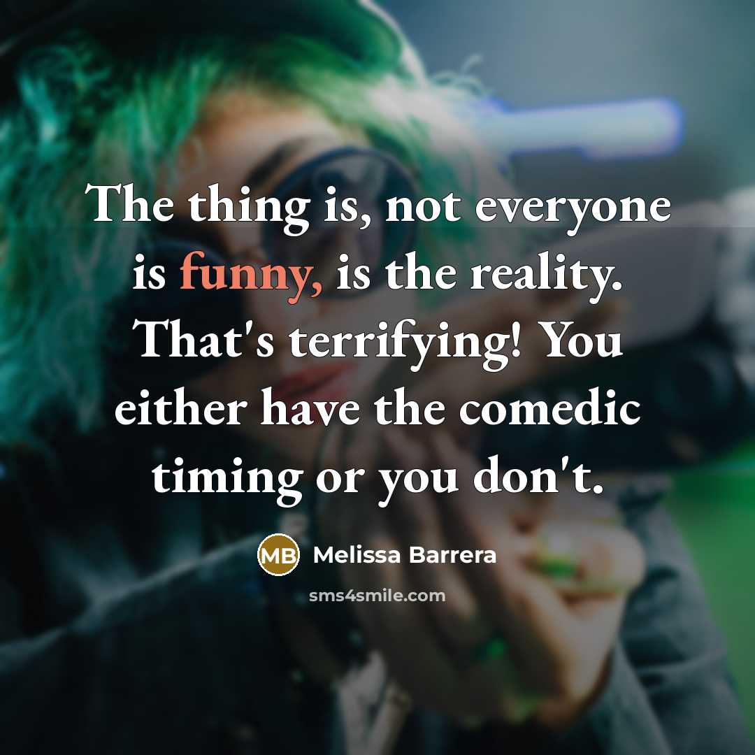“The thing is, not everyone is funny, is the reality. That's terrifying! You either have the comedic timing or you don't.” quote by Melissa Barrera