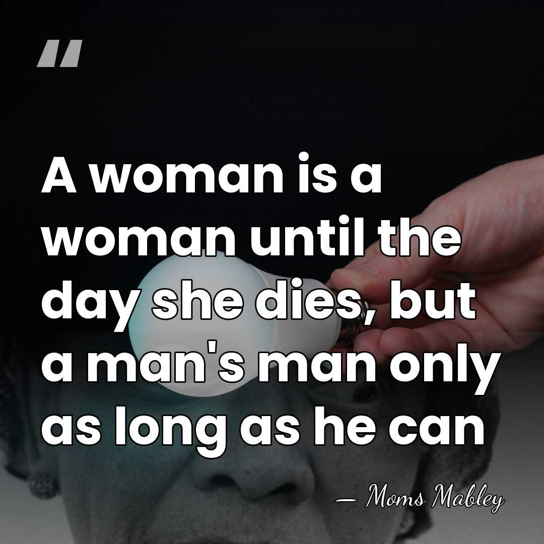 A woman is a woman until the day she dies, but a&hellip; - Moms Mabley