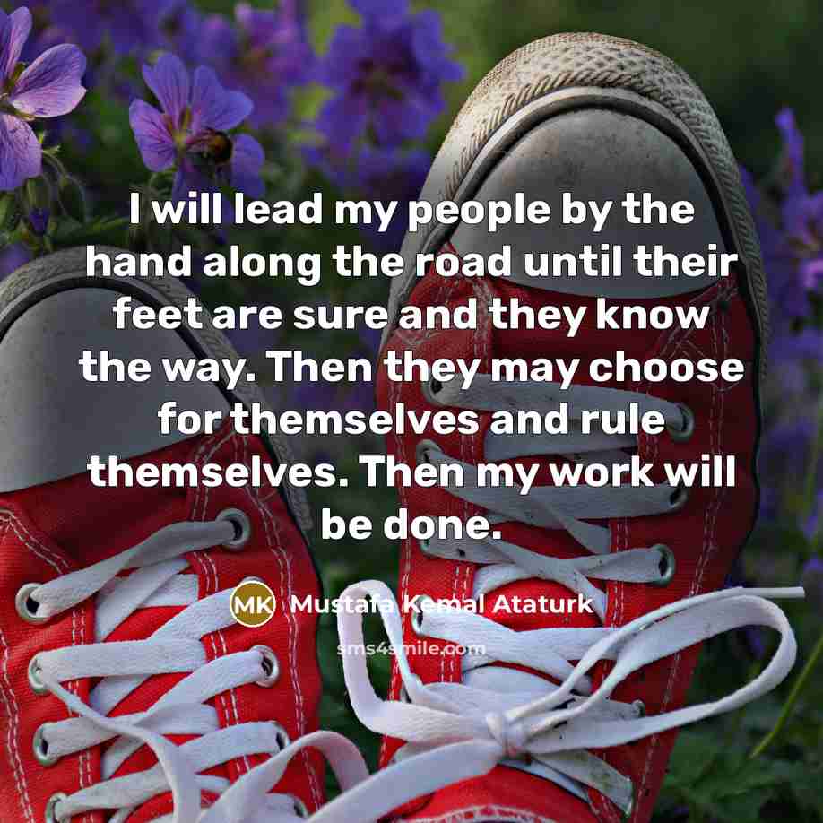 “I will lead my people by the hand along the…” quote by Mustafa Kemal Ataturk