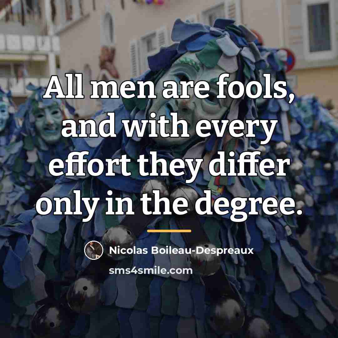 “All men are fools, and with every effort they differ…” quote by Nicolas Boileau-Despreaux