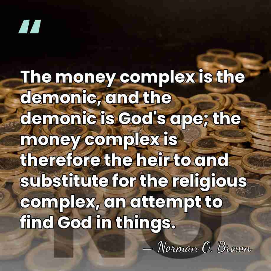 The money complex is the demonic, and the demonic is God's ape;&hellip; - Norman O. Brown