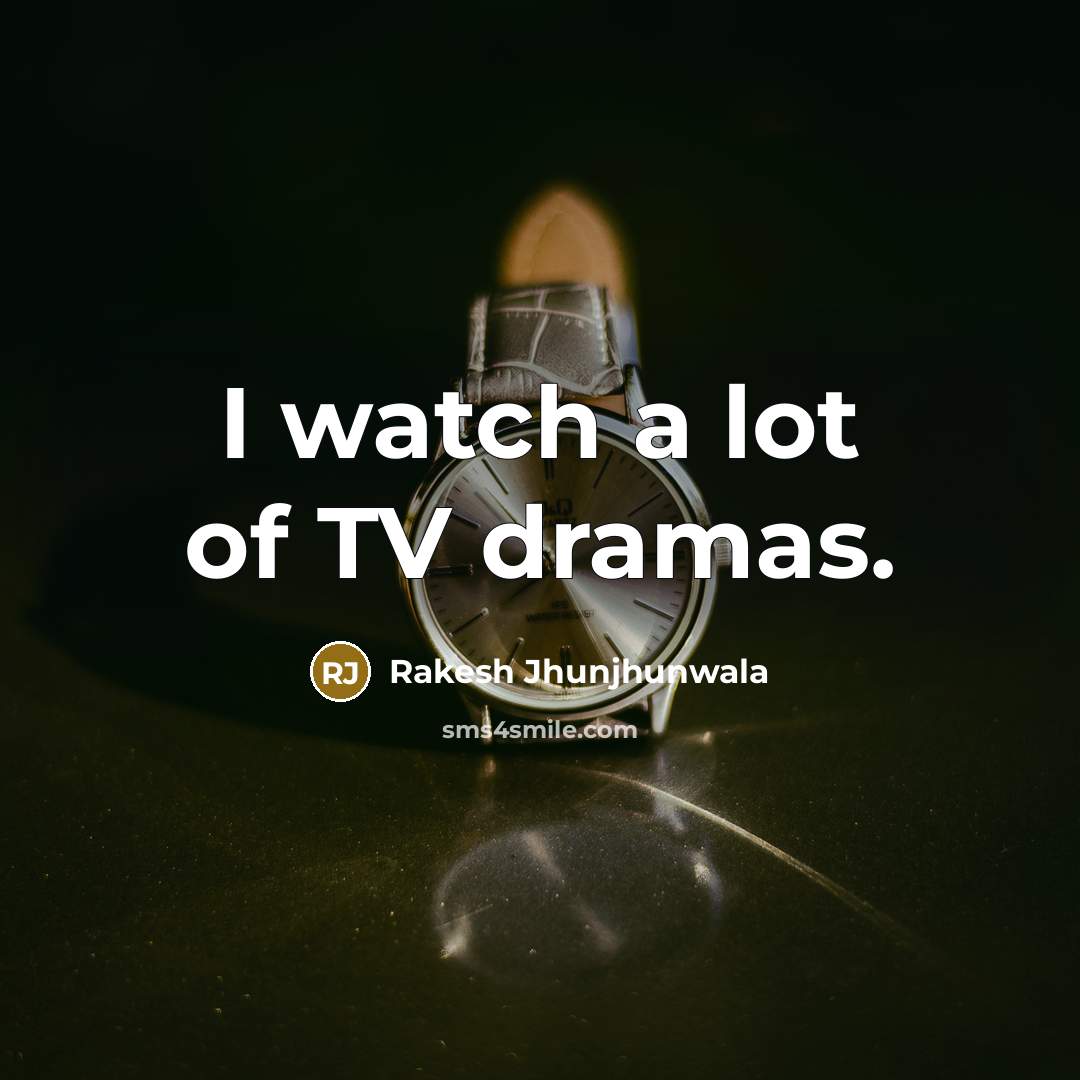 “I watch a lot of TV dramas.…” quote by Rakesh Jhunjhunwala