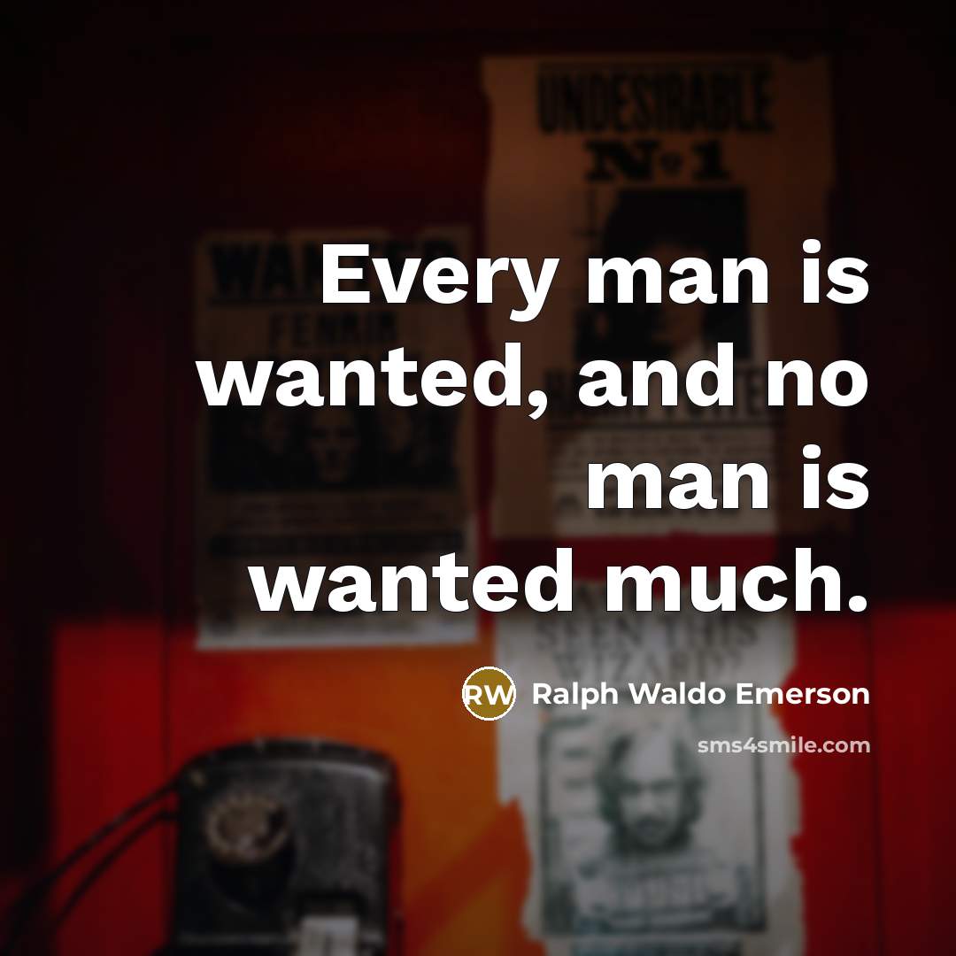 “Every man is wanted, and no man is wanted much.…” quote by Ralph Waldo Emerson