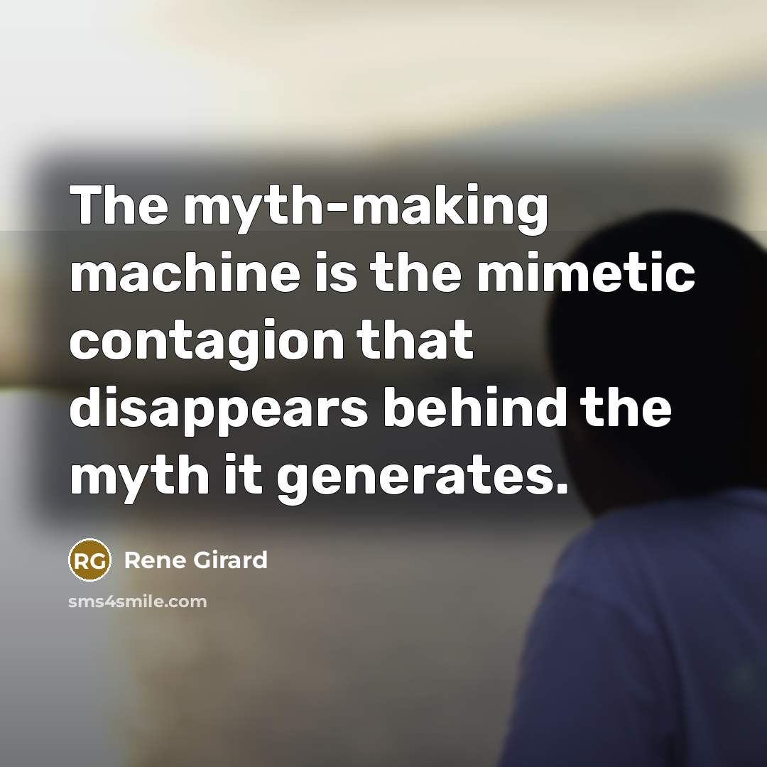 “The myth-making machine is the mimetic contagion that disappears behind…” quote by Rene Girard