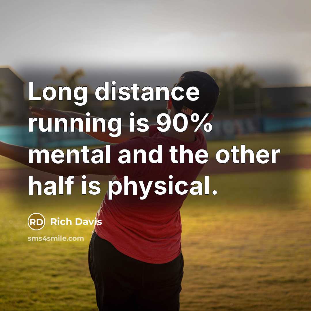 “Long distance running is 90% mental and the other half is physical.” quote by Rich Davis