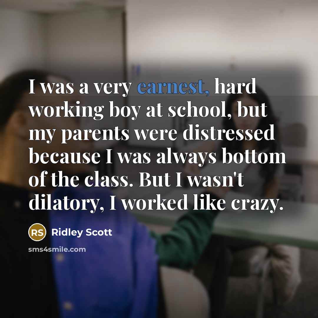 “I was a very earnest, hard working boy at school,…” quote by Ridley Scott
