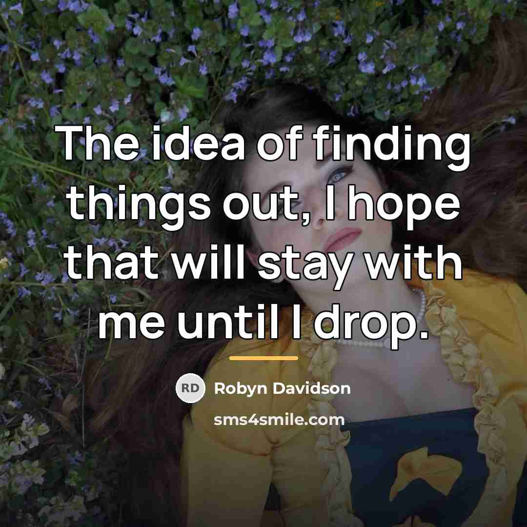 “The idea of finding things out, I hope that will…” quote by Robyn Davidson