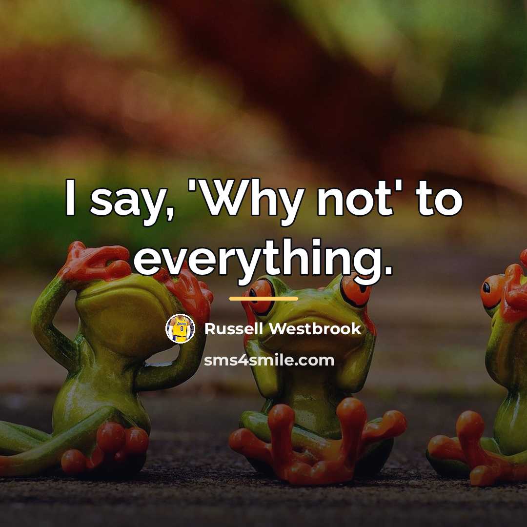 “I say, 'Why not' to everything.…” quote by Russell Westbrook