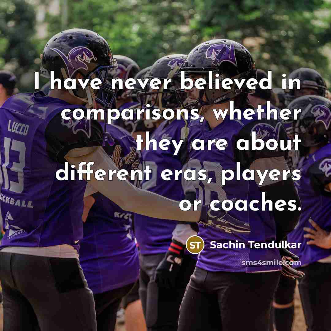 “I have never believed in comparisons, whether they are about…” quote by Sachin Tendulkar