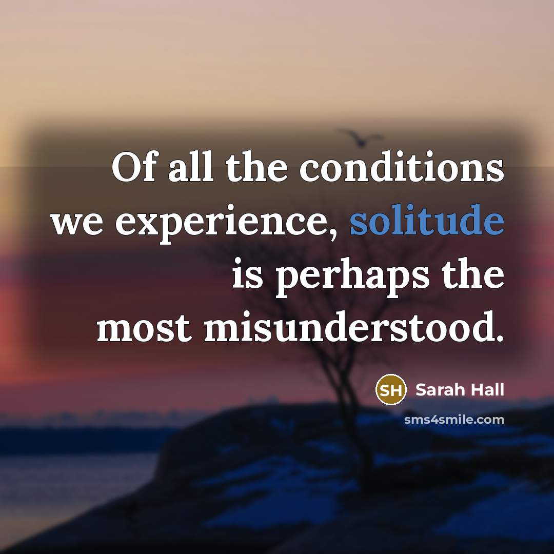 “Of all the conditions we experience, solitude is perhaps the…” quote by Sarah Hall