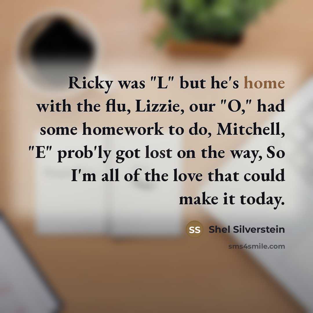 “Ricky was "L" but he's home with the flu, Lizzie,…” quote by Shel Silverstein