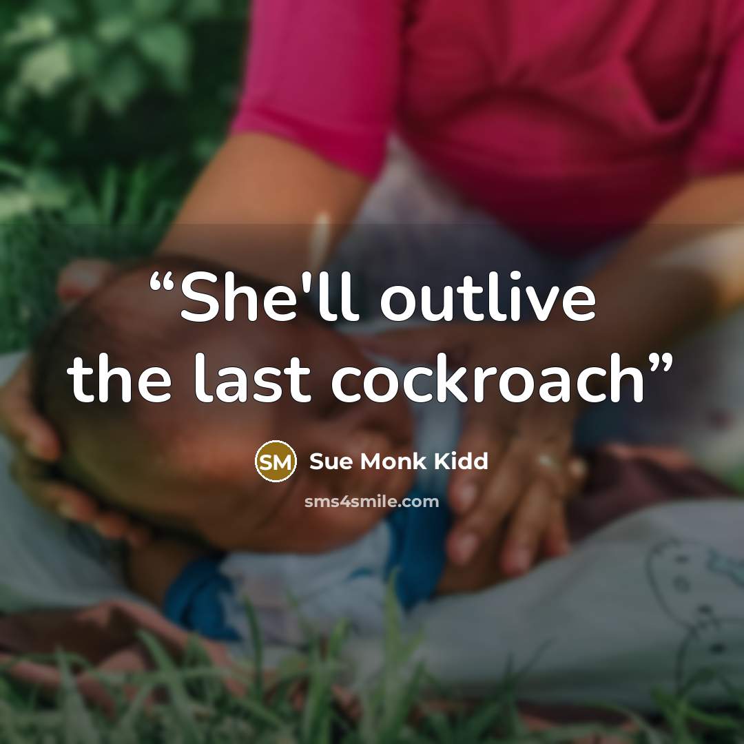 “She'll outlive the last cockroach” quote by Sue Monk Kidd