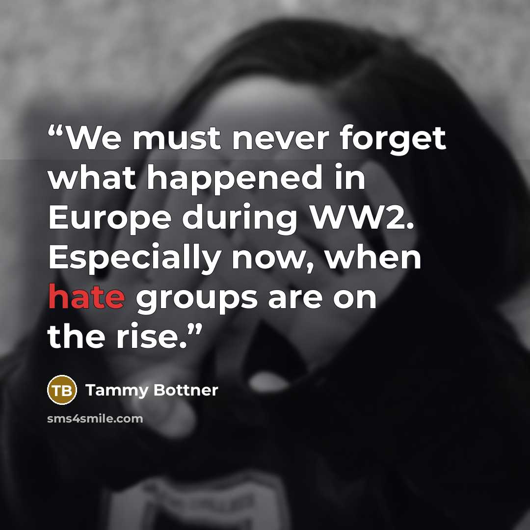 “We must never forget what happened in Europe during WW2. Especially now, when hate groups are on the rise.” quote by Tammy Bottner
