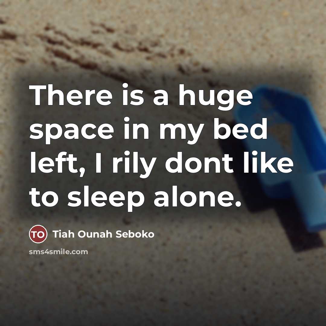 “There is a huge space in my bed left, I rily dont like to sleep alone.” quote by Tiah Ounah Seboko