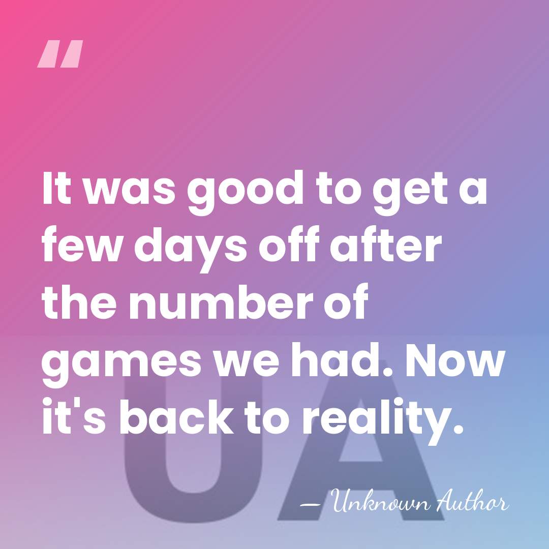 It was good to get a few days off after the number&hellip; - Unknown Author