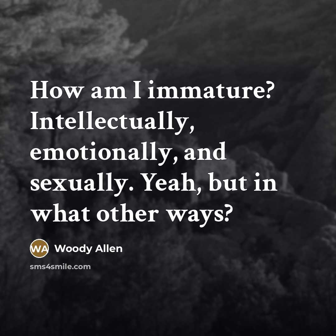 “How am I immature? Intellectually, emotionally, and sexually. Yeah, but…” quote by Woody Allen