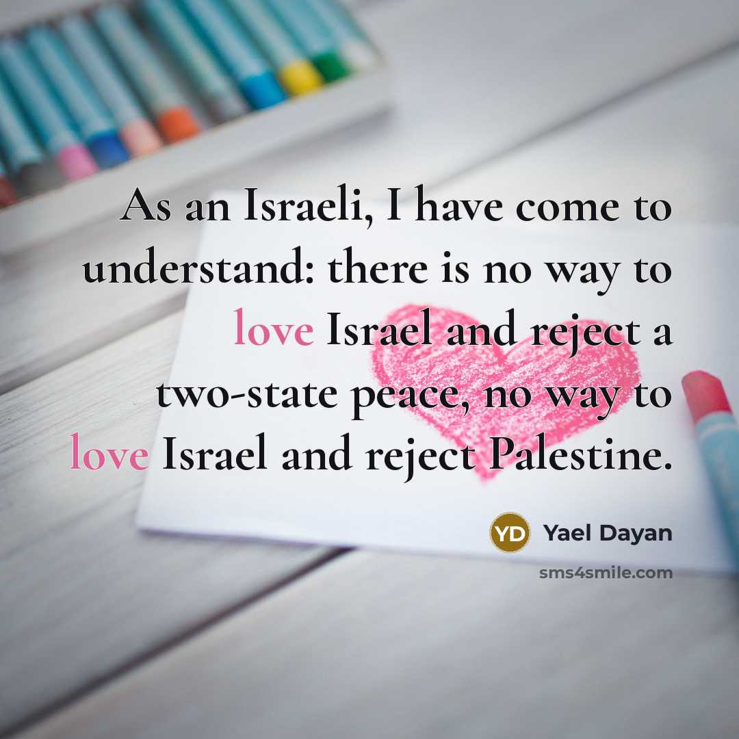 “As an Israeli, I have come to understand: there is no way to love Israel and reject a two-state peace, no way to love Israel and reject Palestine.” quote by Yael Dayan