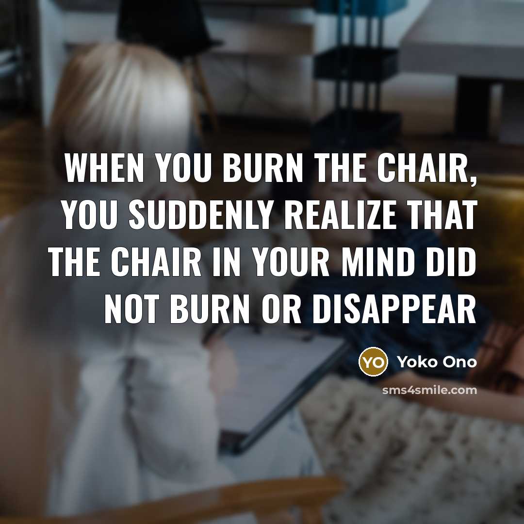 “When you burn the chair, you suddenly realize that the…” quote by Yoko Ono