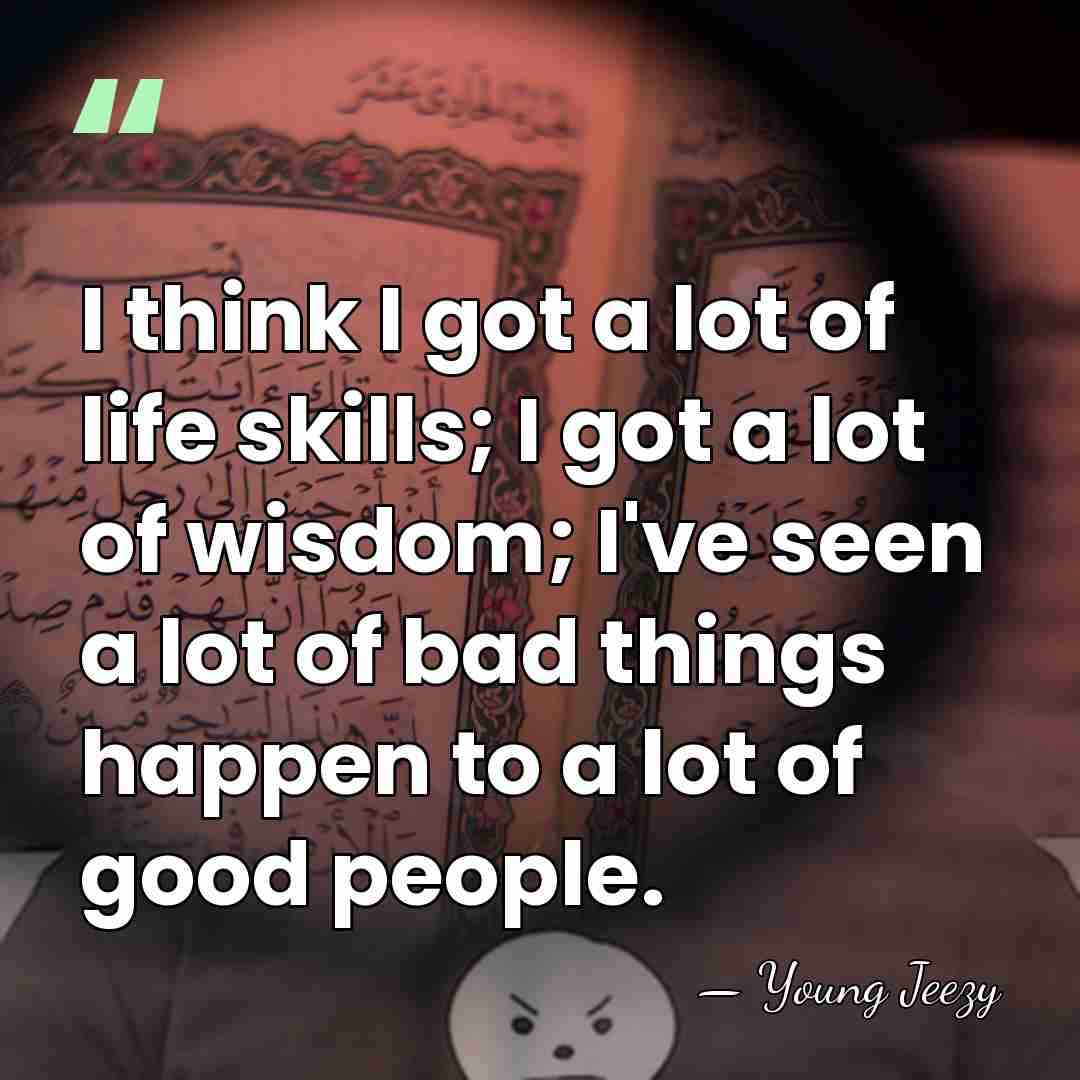 I think I got a lot of life skills; I got a&hellip; - Young Jeezy