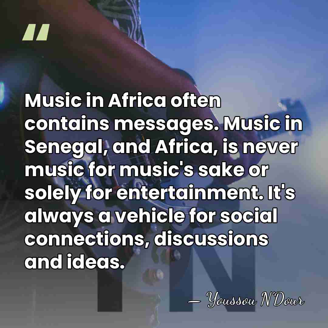 Music in Africa often contains messages. Music in Senegal, and Africa, is&hellip; - Youssou N'Dour