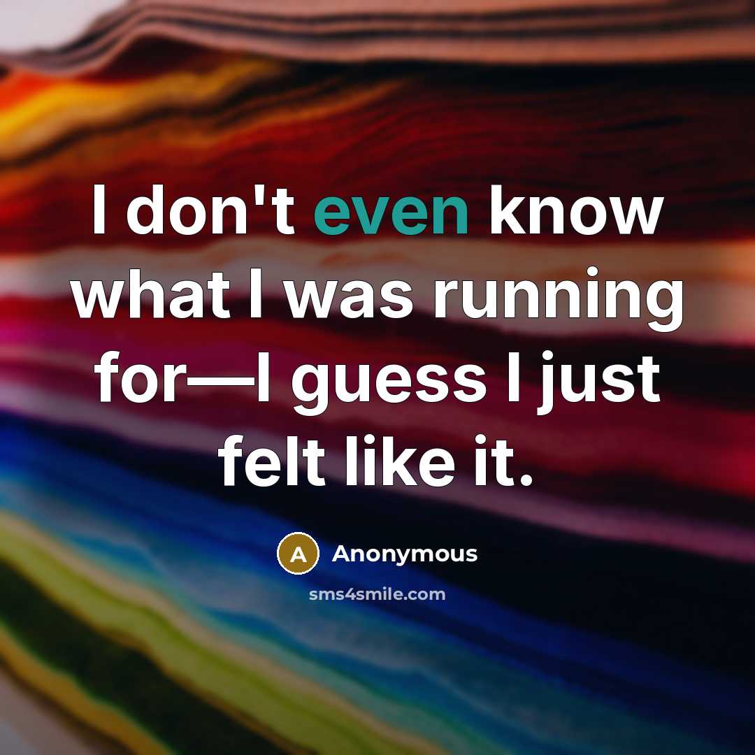 “I don't even know what I was running for—I guess I just felt like it.” quote by Anonymous