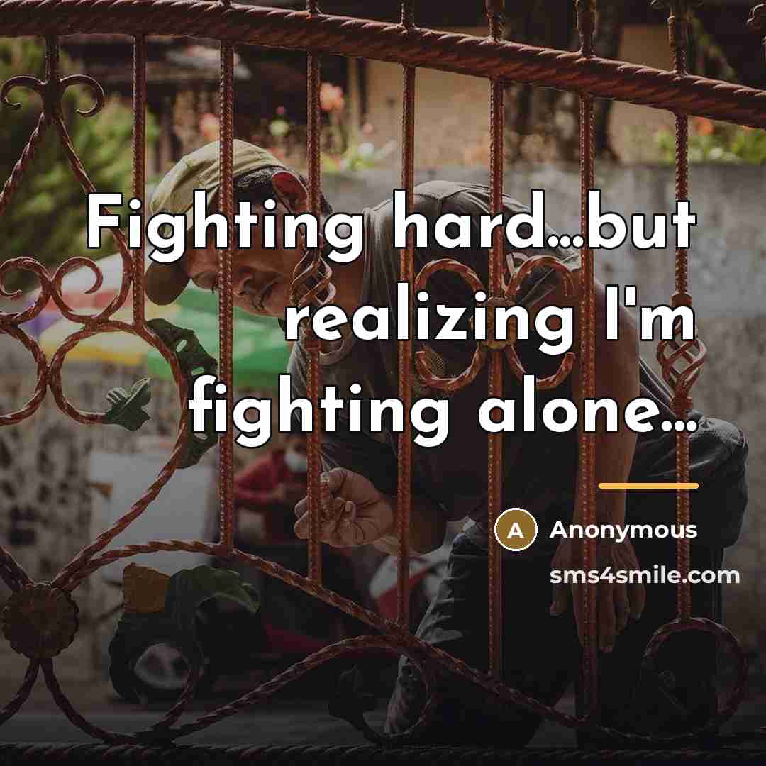 “Fighting hard...but realizing I'm fighting alone...…” quote by Anonymous