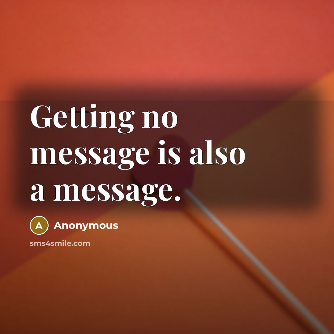 “Getting no message is also a message.” quote by Anonymous