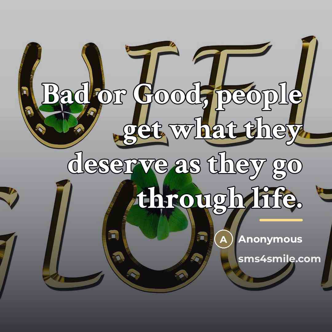 “Bad or Good, people get what they deserve as they…” quote by Anonymous