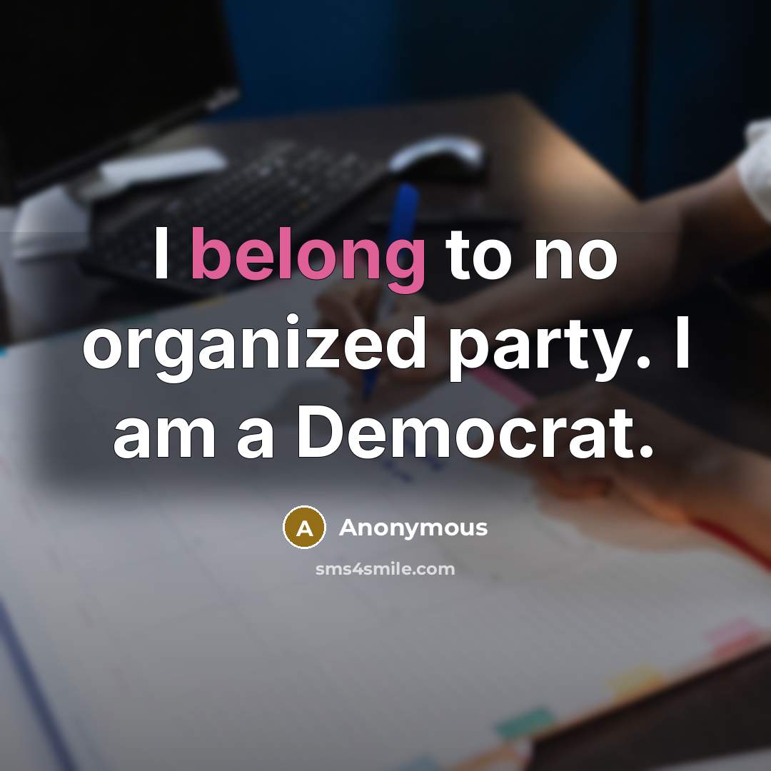 “I belong to no organized party. I am a Democrat.…” quote by Anonymous
