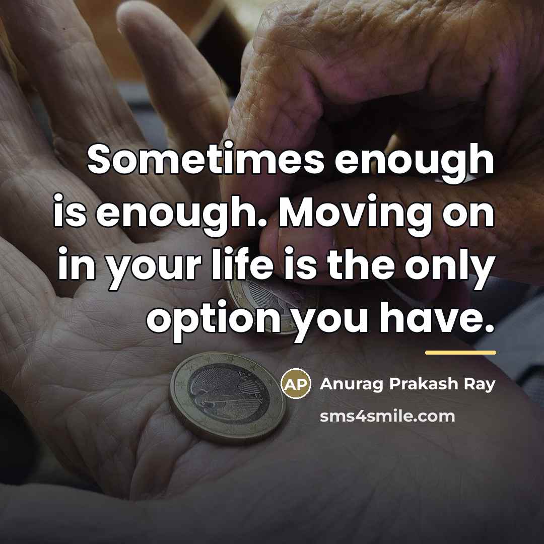 “Sometimes enough is enough. Moving on in your life is…” quote by Anurag Prakash Ray