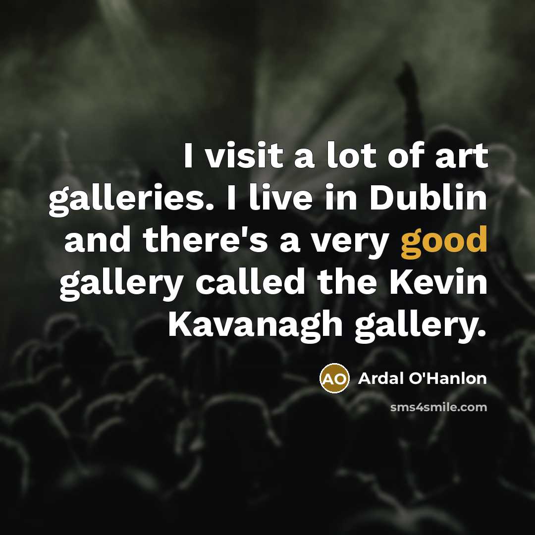“I visit a lot of art galleries. I live in…” quote by Ardal O'Hanlon