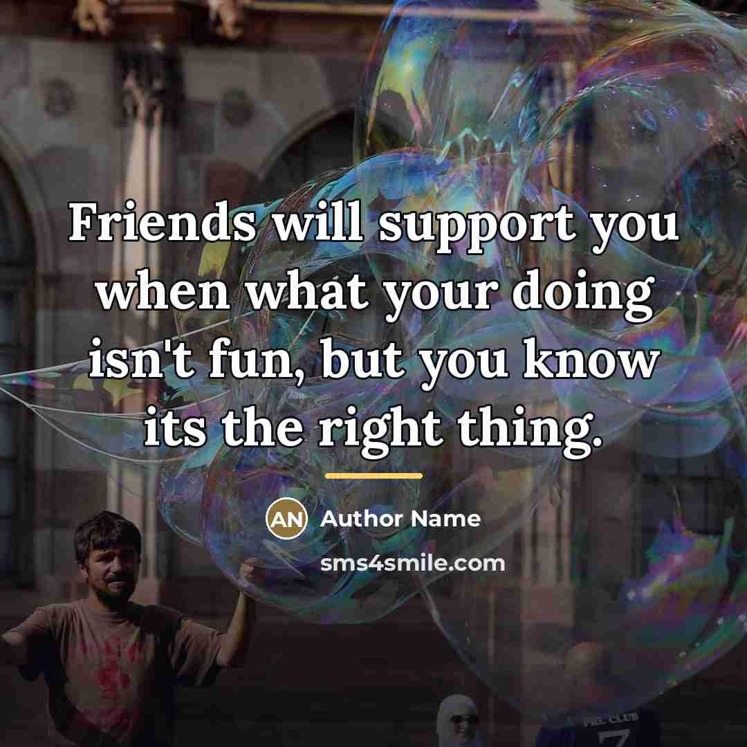 “Friends will support you when what your doing isn't fun,…” quote by Author Name