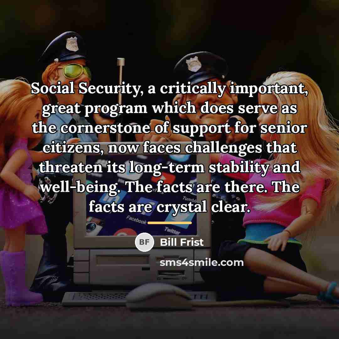 “Social Security, a critically important, great program which does serve…” quote by Bill Frist