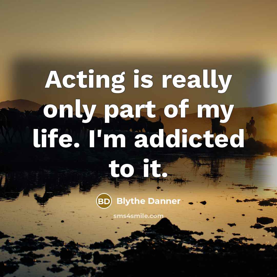 “Acting is really only part of my life. I'm addicted…” quote by Blythe Danner